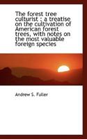 The forest tree culturist: a treatise on the cultivation of American forest trees, with notes on th 1425515584 Book Cover