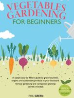 Vegetable Gardening for Beginners: A simple easy-to-follow guide to grow bountiful, organic and sustainable produce in your backyard. Vertical gardening and companion planting secrets included 1801112568 Book Cover