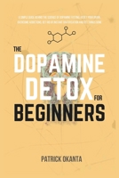 The Dopamine Detox for Beginners: A Simple Guide Behind the Science of Dopamine Fasting, Reset your Brain, Overcome Addictions, Get rid of Instant Gratification and Get Things Done B0DPXNKBNR Book Cover