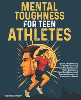 Mental Toughness for Teen Athletes: Quick, Empowering and Habit building mindset Exercises to Build Resilience, Boost Confidence, and Conquer Pressure in Competitive Sports B0GK1T12D4 Book Cover