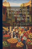 Novelas Cortas Escogidas De D. Pedro A. De Alarcón 1021687898 Book Cover