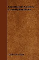 Convalescent Cookery - A Family Handbook 1445541858 Book Cover