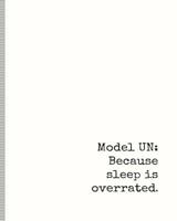 Model UN: Because Sleep Is Overrated: Model United Nations Notebook for Writing Position Papers or Resolutions, Journal for Hatching Plans to Change the World 109171035X Book Cover