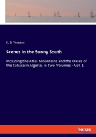 Scenes in the Sunny South: including the Atlas Mountains and the Oases of the Sahara in Algeria, in Two Volumes - Vol. 1 3348049849 Book Cover