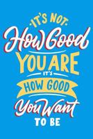 It's How Good You are it's How Good You Want to be: Daily Positivity Journal For Happiness, Wellness, Mindfulness & Self Care - Inspirational Journals To Write In, Writing Prompt Journal & Guided Jour 1096958791 Book Cover