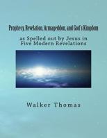 Prophecy, Revelation, Armageddon, and God's Kingdom: as Spelled out by Jesus in Five Modern Revelations 1500950726 Book Cover