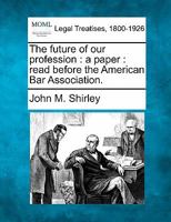 The Future Of Our Profession: A Paper Read Before The American Bar Association 124000589X Book Cover