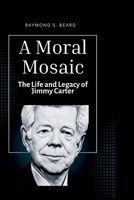 A Moral Mosaic: The Life and Legacy of Jimmy Carter (Raymond Biography series) B0CQFVLNCT Book Cover