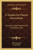 A Treatise on Church Government, Formerly Called Anarchy of the Ranters, &c., Being a Two-fold Apology for the Church and People of God, Called in Derision Quakers. To Which is Added An Epistle to the 1436756081 Book Cover