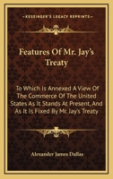 Features Of Mr. Jay's Treaty: To Which Is Annexed A View Of The Commerce Of The United States As It Stands At Present, And As It Is Fixed By Mr. Jay's Treaty 1275647219 Book Cover