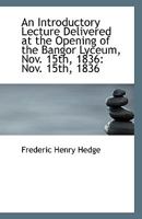 An Introductory Lecture Delivered at the Opening of the Bangor Lyceum, Nov. 15th, 1836: Nov. 15th, 1 1517423139 Book Cover