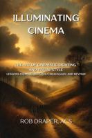ILLUMINATING CINEMA: THE ART OF CINEMATIC LIGHTING AND VISUAL STYLE - LESSONS FROM REMBRANDT, CARAVAGGIO AND BEYOND B0DP6TLHRH Book Cover