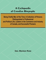 A Cyclopaedia of Canadian Biography: Being Chiefly Men of the Time; A Collection of Persons Distinguished in Professional and Political Life, Leaders ... Industry of Canada, and Successful Pioneers 9369877681 Book Cover