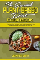 The Essential Plant Based Diet Cookbook: The Complete Guide to Cook Healthy and Easy Plant Based Recipes to Lose Weight and Burn Fat 1801940509 Book Cover