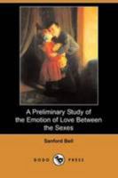 A Preliminary Study of the Emotion of Love Between the Sexes (Dodo Press) 1512073512 Book Cover