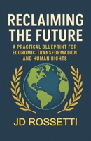 Reclaiming the Future: A Practical Blueprint for Economic Transformation and Human Rights B0FH7J2FSZ Book Cover