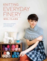 Knitting Everyday Finery: Practical Designs for Dressing Up in Little Ways. Mel Clark 1570765278 Book Cover