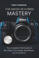 THE NIKON Z8 HYBRID MASTERY: The Complete Field Guide to 8K Video, Pro-Grade Workflows, and AI Autofocus (The Mirrorless Camera Masterwork Series) B0H41H2TXV Book Cover