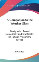 A Companion To The Weather Glass: Designed To Record Numerically And Graphically The Natural Phenomena 1166421759 Book Cover