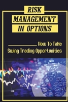 Risk Management In Options: How To Take Swing Trading Opportunities: Options Trading B09FS5FTS8 Book Cover