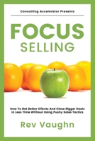 Focus: How to Get Better Clients and Close Bigger Deals in Less Time without Using Pushy Sales Tactics B08WNWGP12 Book Cover