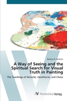 A Way of Seeing and the Spiritual Search for Visual Truth in Painting: The Teachings of Hensche, Hawthorne, and Chase 3639419219 Book Cover