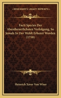 Facti Species Der Abentheuerlichsten Verfolgung, So Jemals In Der Weldt Erhoret Worden (1718) 1104747464 Book Cover