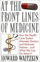 At the Front Lines of Medicine: How the Health Care System Alienates Doctors and Mistreats Patients...and What We Can Do About It 0742501310 Book Cover