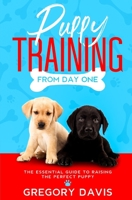 Puppy Training From Day One: The Essential Guide to Raising the Perfect Puppy 1699773467 Book Cover