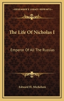 The Life Of Nicholas I: Emperor Of All The Russias 1148021566 Book Cover