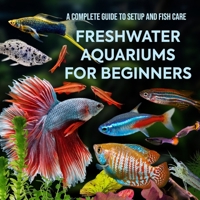 Freshwater Aquariums for Beginners: A Complete Guide to Setup and Fish Care B0FDX33GD5 Book Cover