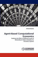 Agent-Based Computational Economics: Studying the Effect of Different Levels of Rationality on Macro-Activities for Economic Systems 3843389225 Book Cover