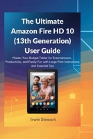 The Ultimate Amazon Fire HD 10 (13th Generation) User Guide: Master Your Budget Tablet for Entertainment, Productivity, and Family Fun with Large Print Instructions and Essential Tips B0FKBG1PCX Book Cover