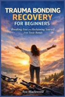 Trauma Bonding Recovery for Beginners: Breaking Free and Reclaiming Yourself from Toxic Bonds B0GNDCHM1S Book Cover