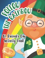 Follow The Rainbow - St. Patrick's Day Activity Book: Gift For Kids: Coloring Pages, I Spy, Dot-to-Dot Drawing, Word Search, Mazes, Scavenger Hunt ... B08WZL1TB6 Book Cover