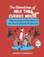 The Adventures of Milo the Curious Mouse: Discovering the Wonders of the World Outside His Burrow B0BXNCQGD8 Book Cover