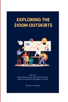 Exploring the $100M Outskirts: Alter Your Methodology, Develop High-Worth Leads, and Impel Your Business to $100 Million in Income B0CTQ3J2SY Book Cover