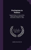 Puritanism in Politics: Speech of Hon. S. S. Cox, of Ohio, Before the Democratic Union Association, January 13, 1863 1359324607 Book Cover