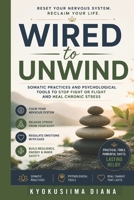 Wired to Unwind: Somatic practices and psychological tools to stop fight or flight and heal chronic stress. (The Psychology of Wellness: Master Your Mind to Heal Your Body.) B0HCKTZZ9P Book Cover
