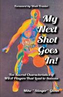 My Next Shot Goes In!: Ten Sacred Characteristics of NBA Players that Lead to Success 0991360907 Book Cover