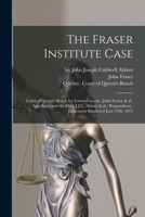The Fraser Institute Case [microform]: Court of Queen's Bench for Lower Canada: John Fraser & Al., Appellants and the Hon. J.J.C. Abbott & Al., Respon 1014723590 Book Cover