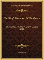 The King's Treatment of the Queen: Shortly Stated to the People of England 1275094503 Book Cover