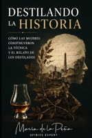 Destilando la historia: Cómo las mujeres construyeron la técnica y el relato de los destilados (Spanish Edition) B0GZBJ6V8R Book Cover
