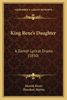 King Ren�'s Daughter, a Danish Lyrical Drama 1165370093 Book Cover