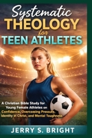 Systematic Theology for Teen Athletes: A Christian Bible Study for Young Female Athletes on Confidence, Overcoming Pressure, Identity in Christ, and Mental Toughness B0GVFZC164 Book Cover