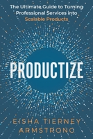 Productize: The Ultimate Guide to Turning Professional Services into Scalable Products 1736929615 Book Cover