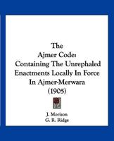 The Ajmer Code: Containing The Unrephaled Enactments Locally In Force In Ajmer-Merwara 1167000242 Book Cover