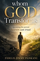 WHOM GOD TRANSFORMS: Becoming the Person Heaven Can Trust (Transformed for Purpose) B0H32ZHGLL Book Cover