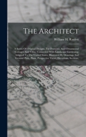 The Architect: A Series Of Original Designs, For Domestic And Ornamental Cottages And Villas, Connected With Landscape Gardening, Adapted To The ... Perspective Views, Elevations, Sections, 1015896499 Book Cover