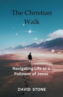 The Christian Walk: Navigating Life as a Follower of Jesus B0CKVSZRQ9 Book Cover